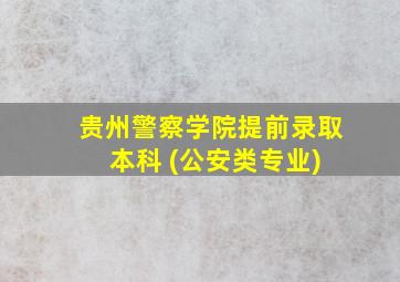 贵州警察学院提前录取 本科 (公安类专业)